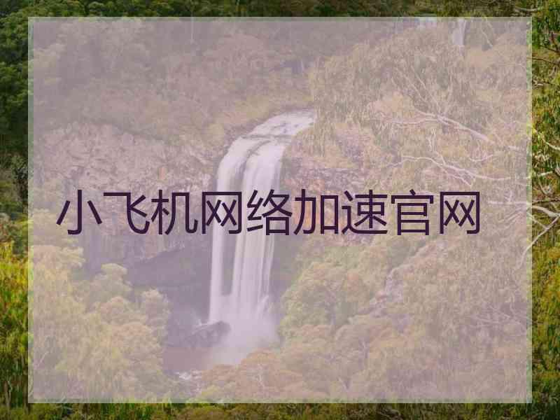 小飞机网络加速官网 小飞机网络加速官网