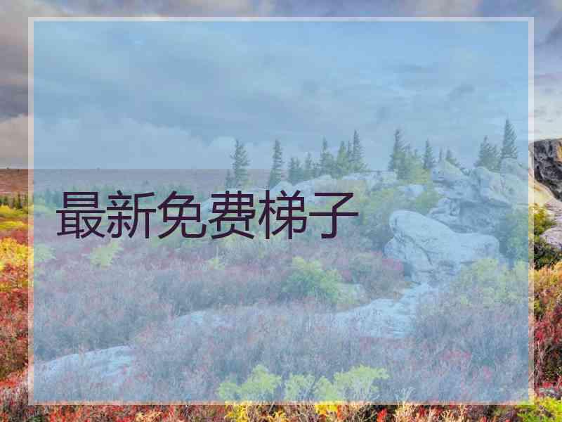 最新免费梯子 最新免费梯子