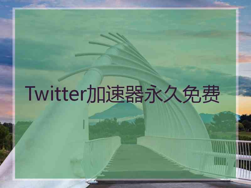 Twitter加速器永久免费 Twitter加速器永久免费