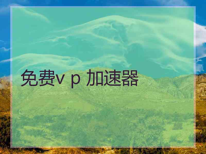 免费v p 加速器 免费v p 加速器