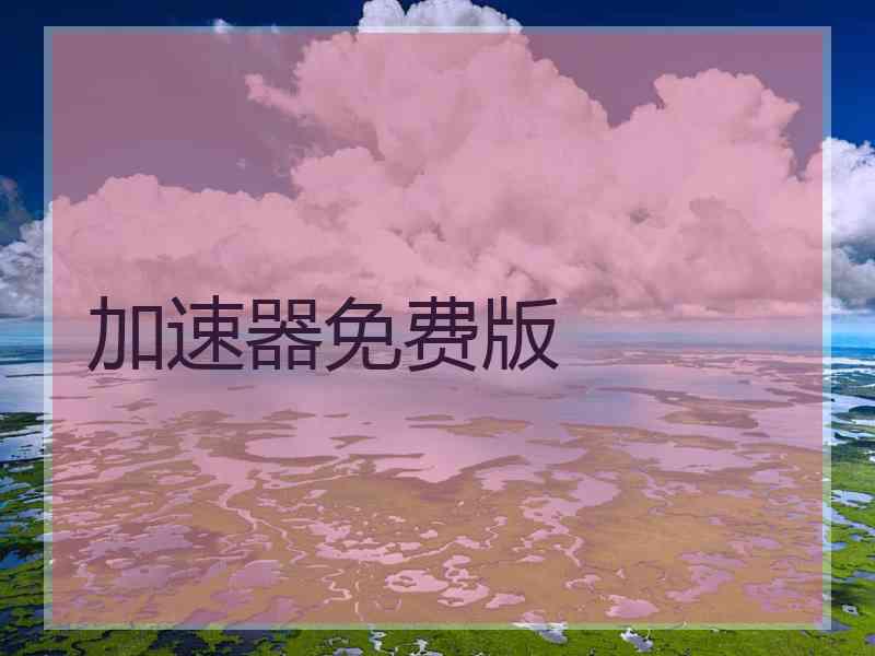 加速器免费版 加速器免费版