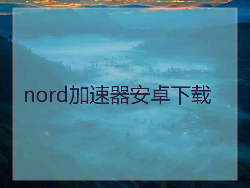 nord加速器安卓下载 nord加速器安卓下载
