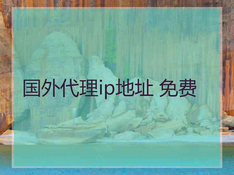 国外代理ip地址 免费 国外代理ip地址 免费