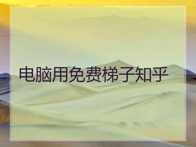 电脑用免费梯子知乎