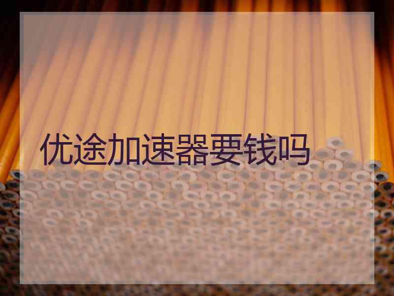 优途加速器要钱吗